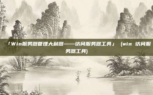 「Win服务器管理大利器——访问服务器工具」 (win 访问服务器工具)