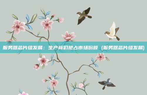 服务器芯片组发展:生产商们抢占市场份额 (服务器芯片组发展)