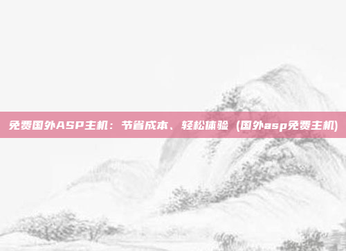免费国外ASP主机:节省成本、轻松体验 (国外asp免费主机)