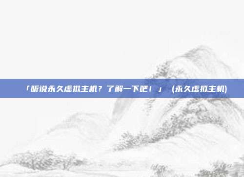「听说永久虚拟主机？了解一下吧！」 (永久虚拟主机)