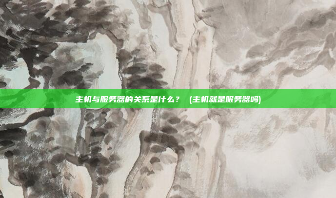 主机与服务器的关系是什么? (主机就是服务器吗)