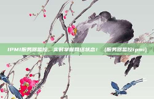 IPMI服务器监控,实时掌握网络状态! (服务器监控ipmi)