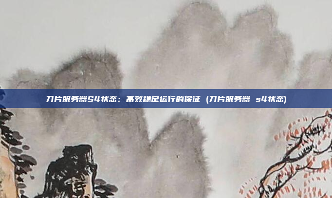 刀片服务器S4状态:高效稳定运行的保证 (刀片服务器 s4状态)