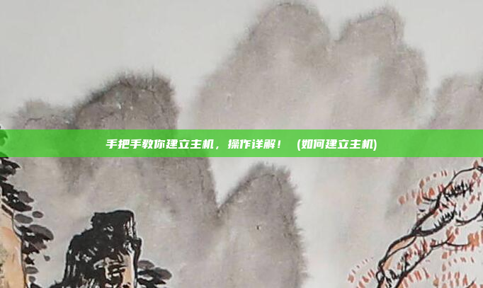 手把手教你建立主机，操作详解！ (如何建立主机)