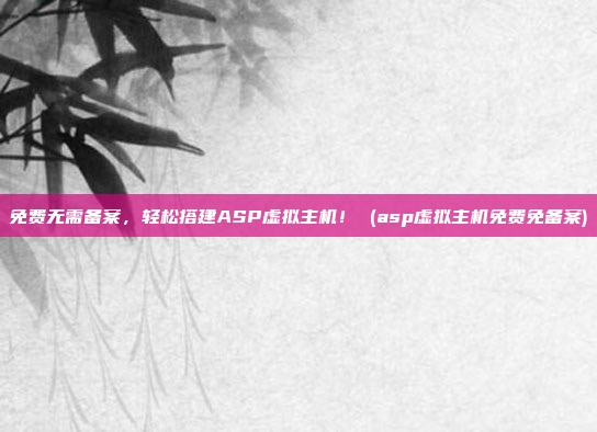 免费无需备案,轻松搭建ASP虚拟主机! (asp虚拟主机免费免备案)