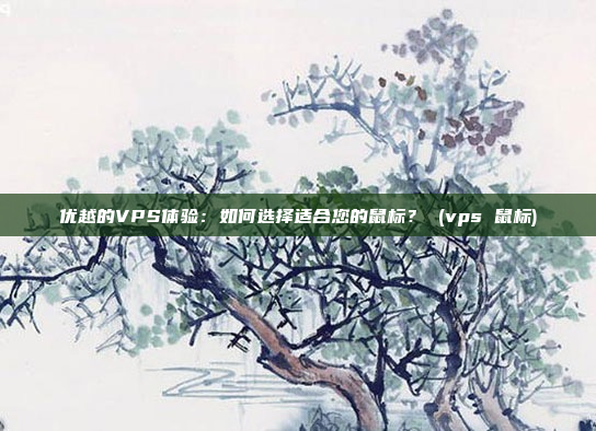优越的VPS体验:如何选择适合您的鼠标? (vps 鼠标)