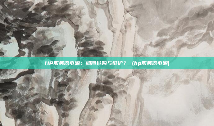 HP服务器电源:如何选购与维护? (hp服务器电源)
