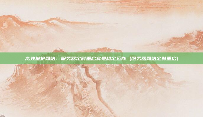 高效维护网站:服务器定时重启实现稳定运作 (服务器网站定时重启)