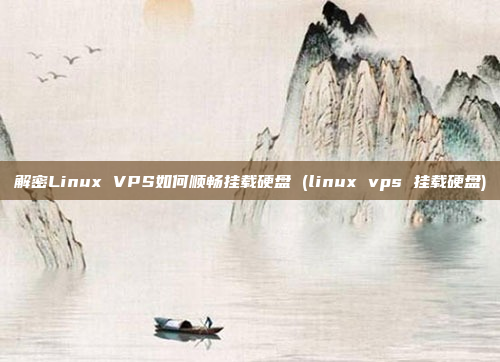 解密Linux VPS如何顺畅挂载硬盘 (linux vps 挂载硬盘)