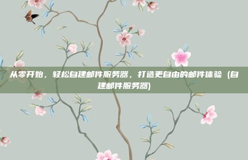 从零开始,轻松自建邮件服务器,打造更自由的邮件体验 (自建邮件服务器)