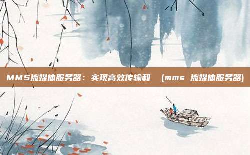 MMS流媒体服务器:实现高效传输和 (mms 流媒体服务器)