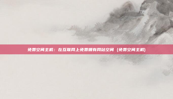 免费空间主机:在互联网上免费拥有网站空间 (免费空间主机)