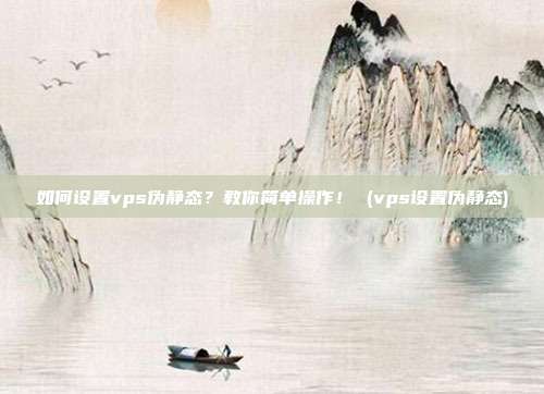 如何设置vps伪静态?教你简单操作! (vps设置伪静态)