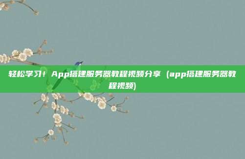 轻松学习！App搭建服务器教程视频分享 (app搭建服务器教程视频)
