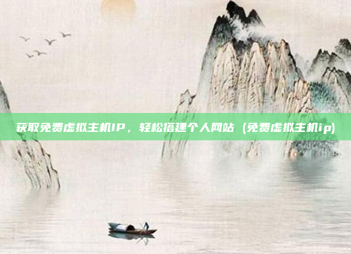 获取免费虚拟主机IP，轻松搭建个人网站 (免费虚拟主机ip)