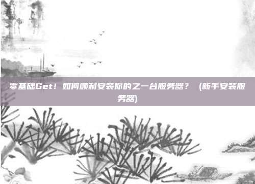 零基础Get!如何顺利安装你的之一台服务器? (新手安装服务器)