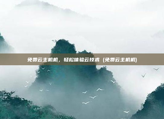 免费云主机机，轻松体验云技术 (免费云主机机)