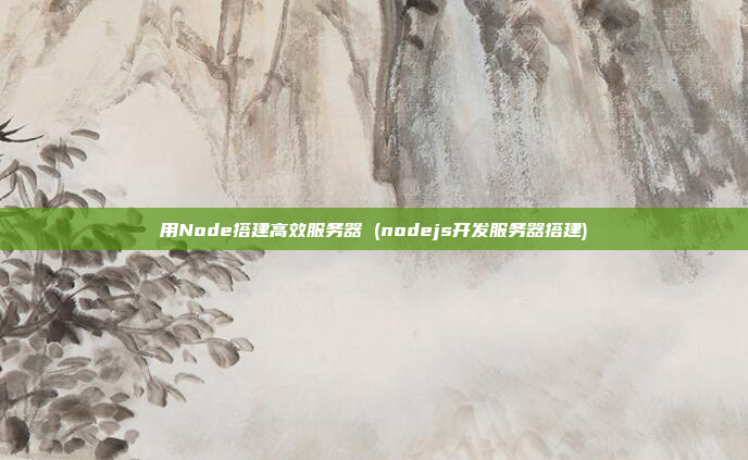 用Node搭建高效服务器 (nodejs开发服务器搭建)