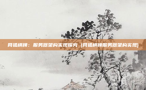 网狐棋牌：服务器架构实现探究 (网狐棋牌服务器架构实现)