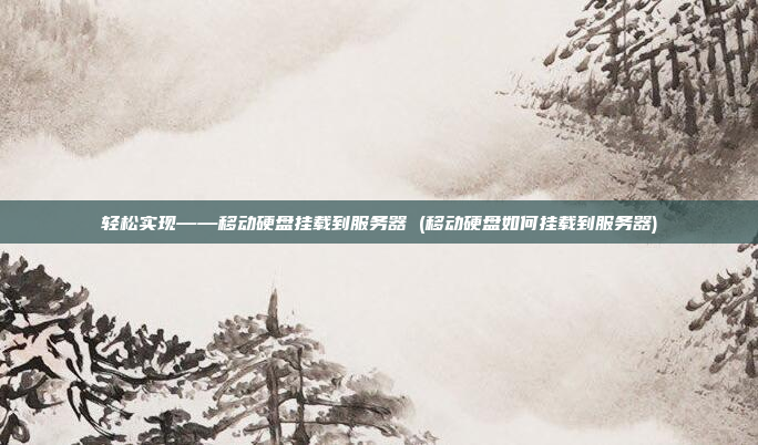 轻松实现——移动硬盘挂载到服务器 (移动硬盘如何挂载到服务器)