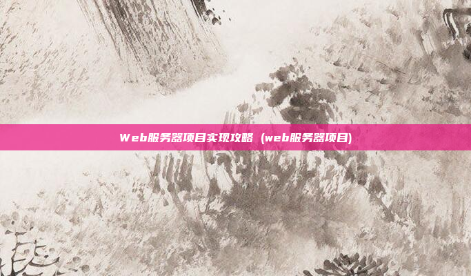 Web服务器项目实现攻略 (web服务器项目)