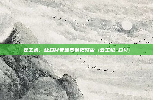 云主机:让日付管理变得更轻松 (云主机 日付)