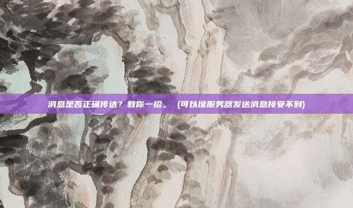 消息是否正确传达?教你一招。 (可以像服务器发送消息接受不到)