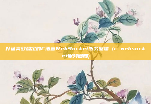 打造高效稳定的C语言WebSocket服务器端 (c websocket服务器端)