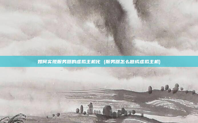 如何实现服务器的虚拟主机化 (服务器怎么做成虚拟主机)