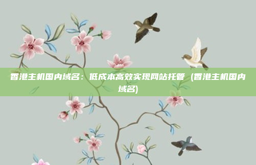 香港主机国内域名:低成本高效实现网站托管 (香港主机国内域名)
