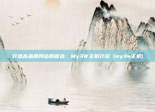打造高品质网站的首选:My3W主机介绍 (my3w主机)