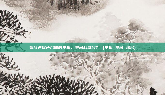 如何选择适合你的主机、空间和域名? (主机 空间 域名)