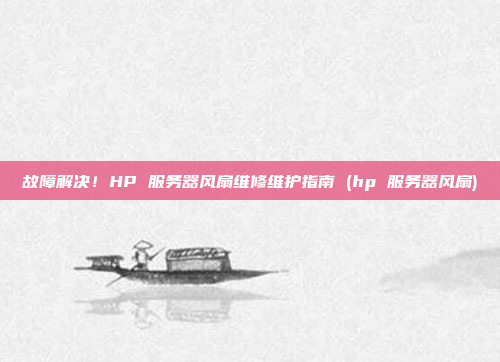 故障解决!HP 服务器风扇维修维护指南 (hp 服务器风扇)