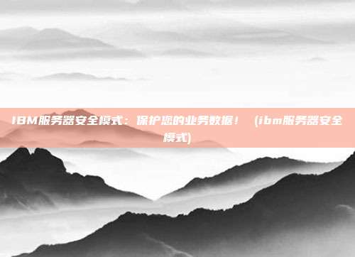 IBM服务器安全模式:保护您的业务数据! (ibm服务器安全模式)