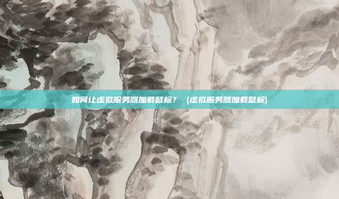 如何让虚拟服务器加载鼠标? (虚拟服务器加载鼠标)
