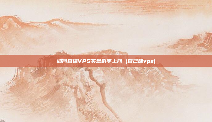 如何自建VPS实现科学上网 (自己建vps)