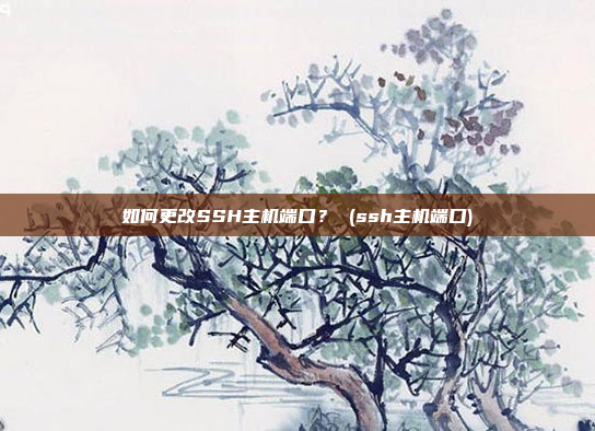 如何更改SSH主机端口? (ssh主机端口)