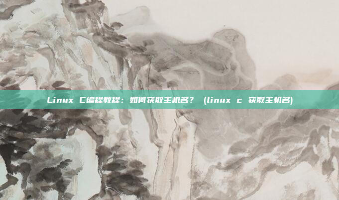 Linux C编程教程:如何获取主机名? (linux c 获取主机名)