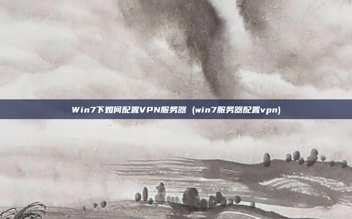 Win7下如何配置VPN服务器 (win7服务器配置vpn)