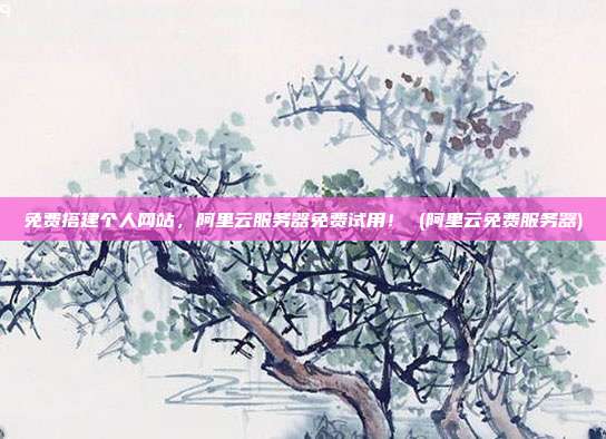 免费搭建个人网站,阿里云服务器免费试用! (阿里云免费服务器)