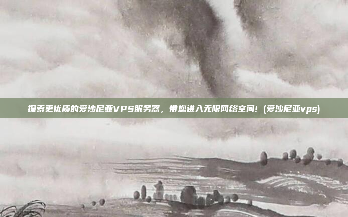 探索更优质的爱沙尼亚VPS服务器,带您进入无限网络空间! (爱沙尼亚vps)