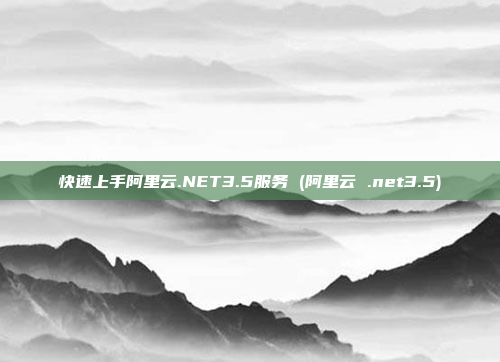 快速上手阿里云.NET3.5服务 (阿里云 .net3.5)
