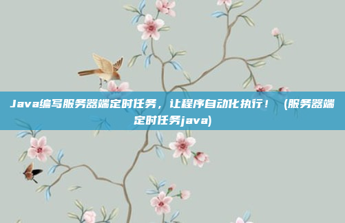 Java编写服务器端定时任务，让程序自动化执行！ (服务器端定时任务java)