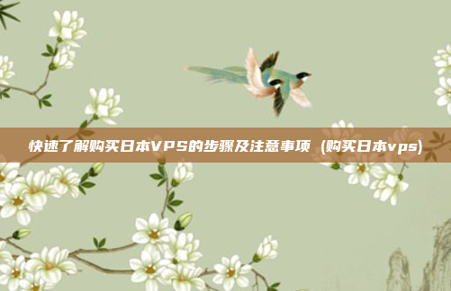 快速了解购买日本VPS的步骤及注意事项 (购买日本vps)