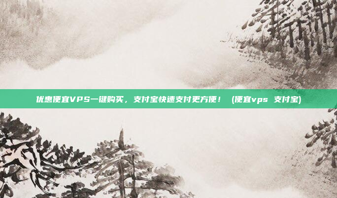 优惠便宜VPS一键购买,支付宝快速支付更方便! (便宜vps 支付宝)