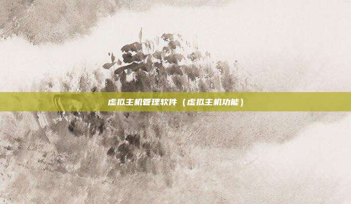 虚拟主机管理软件(虚拟主机功能)
