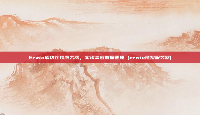 Erwin成功连接服务器,实现高效数据管理 (erwin链接服务器)