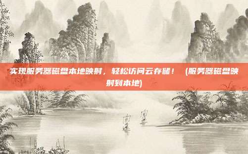 实现服务器磁盘本地映射,轻松访问云存储! (服务器磁盘映射到本地)