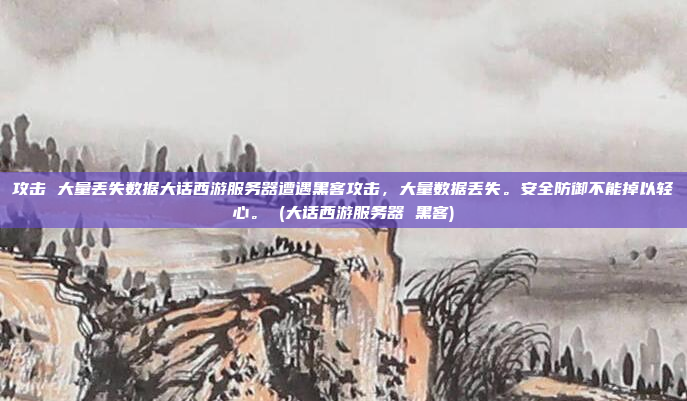 攻击 大量丢失数据大话西游服务器遭遇黑客攻击,大量数据丢失。安全防御不能掉以轻心。 (大话西游服务器 黑客)