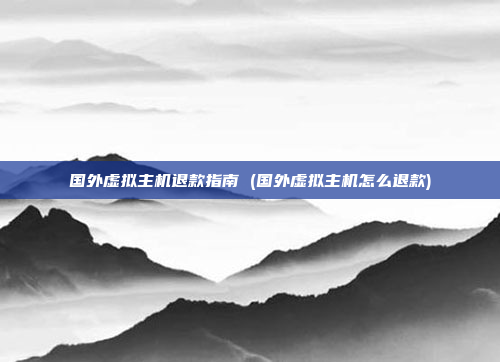 国外虚拟主机退款指南 (国外虚拟主机怎么退款)